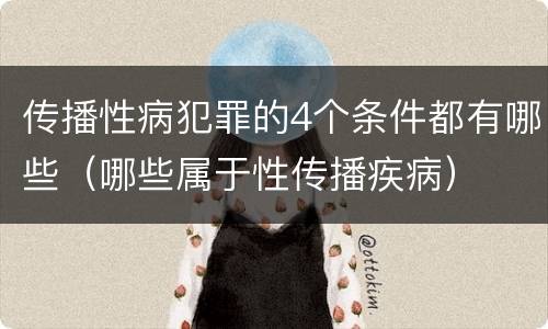 传播性病犯罪的4个条件都有哪些（哪些属于性传播疾病）