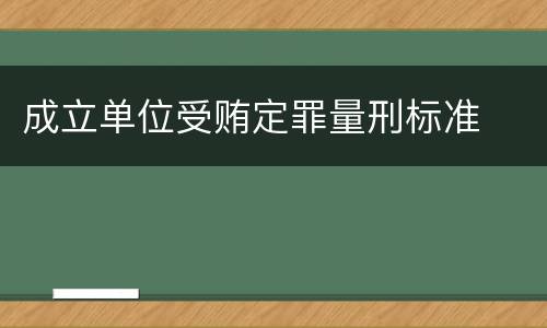 成立单位受贿定罪量刑标准