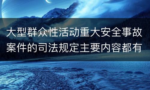 大型群众性活动重大安全事故案件的司法规定主要内容都有哪些
