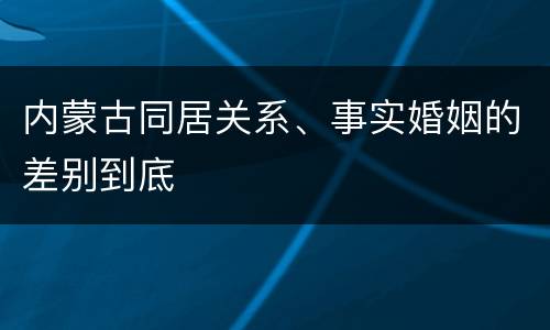 内蒙古同居关系、事实婚姻的差别到底