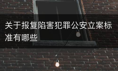 关于报复陷害犯罪公安立案标准有哪些