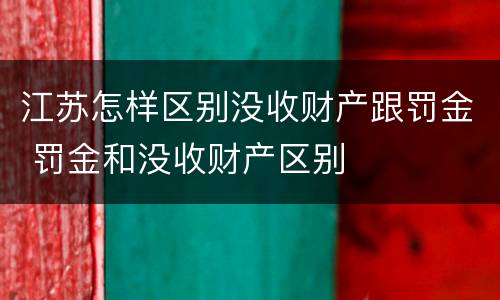 江苏怎样区别没收财产跟罚金 罚金和没收财产区别