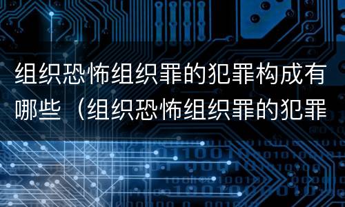 组织恐怖组织罪的犯罪构成有哪些（组织恐怖组织罪的犯罪构成有哪些）
