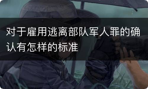 对于雇用逃离部队军人罪的确认有怎样的标准