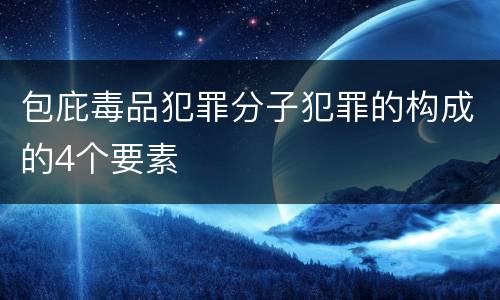 包庇毒品犯罪分子犯罪的构成的4个要素
