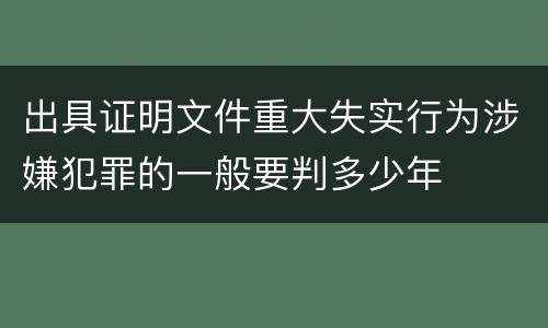 出具证明文件重大失实行为涉嫌犯罪的一般要判多少年