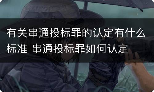 有关串通投标罪的认定有什么标准 串通投标罪如何认定