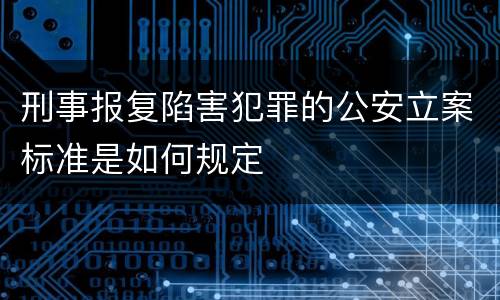 刑事报复陷害犯罪的公安立案标准是如何规定