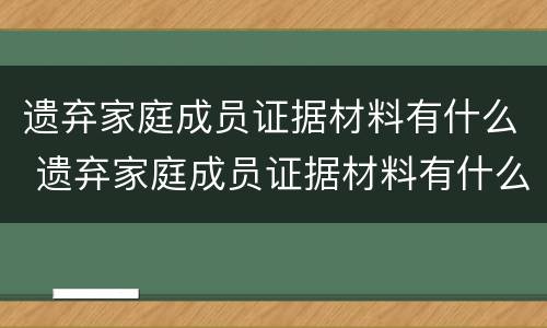 遗弃家庭成员证据材料有什么 遗弃家庭成员证据材料有什么用