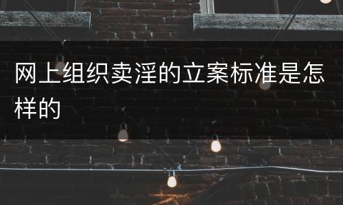 网上组织卖淫的立案标准是怎样的