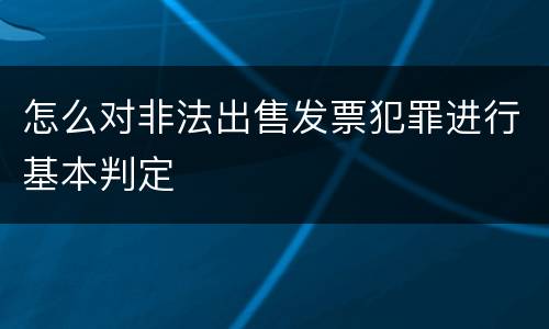 怎么对非法出售发票犯罪进行基本判定