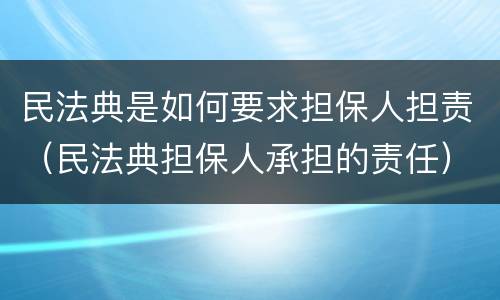 民法典是如何要求担保人担责（民法典担保人承担的责任）