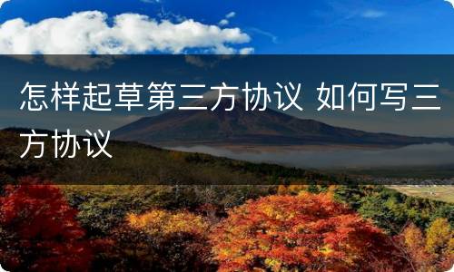 怎样起草第三方协议 如何写三方协议