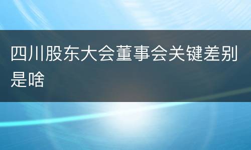 四川股东大会董事会关键差别是啥