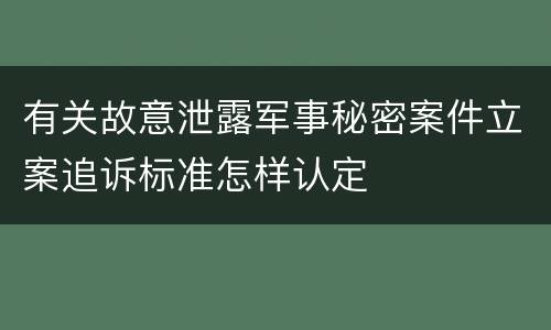 有关故意泄露军事秘密案件立案追诉标准怎样认定