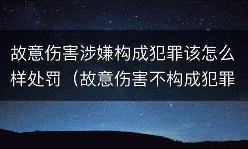 故意伤害涉嫌构成犯罪该怎么样处罚（故意伤害不构成犯罪怎么处罚）