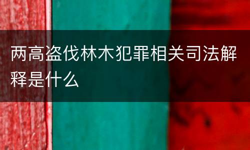 两高盗伐林木犯罪相关司法解释是什么