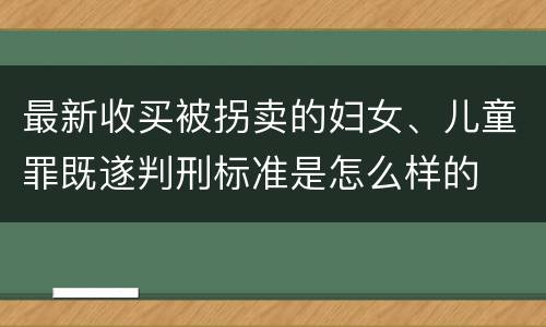最新收买被拐卖的妇女、儿童罪既遂判刑标准是怎么样的