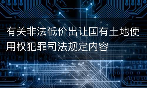 有关非法低价出让国有土地使用权犯罪司法规定内容