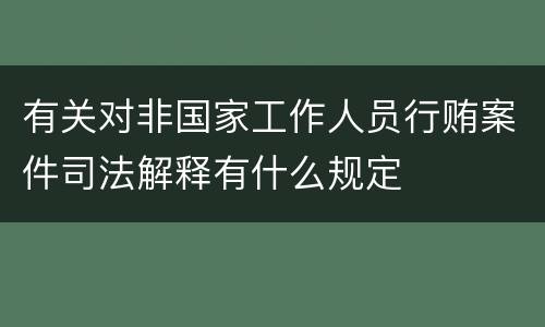 有关对非国家工作人员行贿案件司法解释有什么规定