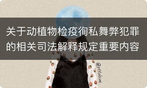 关于动植物检疫徇私舞弊犯罪的相关司法解释规定重要内容包括什么