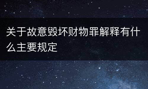 关于故意毁坏财物罪解释有什么主要规定