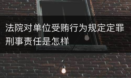 法院对单位受贿行为规定定罪刑事责任是怎样