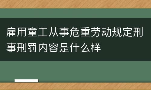 雇用童工从事危重劳动规定刑事刑罚内容是什么样