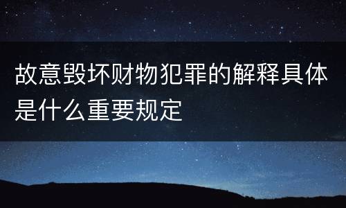 故意毁坏财物犯罪的解释具体是什么重要规定