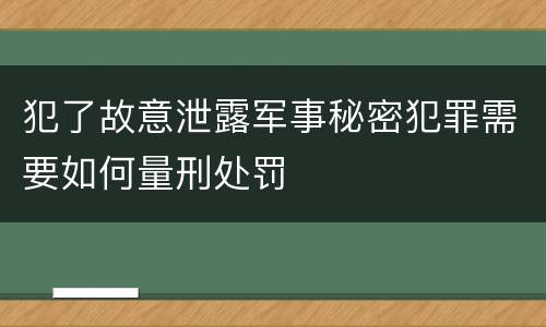 犯了故意泄露军事秘密犯罪需要如何量刑处罚