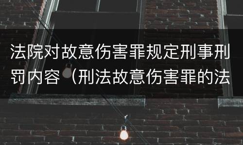 法院对故意伤害罪规定刑事刑罚内容(刑法故意伤害罪的法律条文)