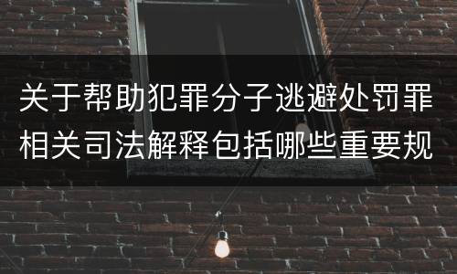 关于帮助犯罪分子逃避处罚罪相关司法解释包括哪些重要规定