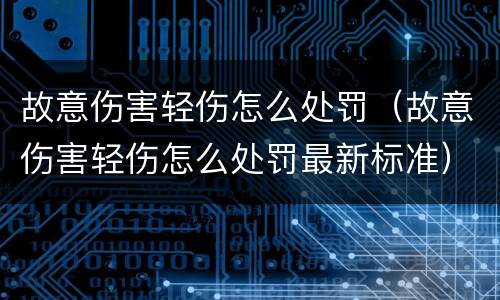 故意伤害轻伤怎么处罚（故意伤害轻伤怎么处罚最新标准）