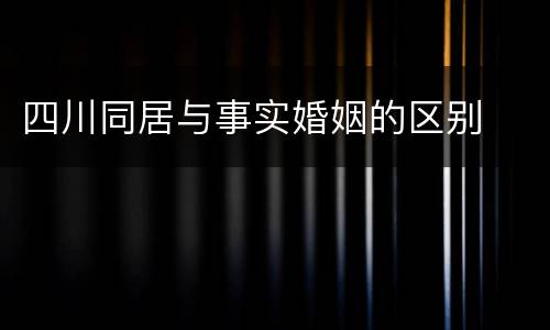 四川同居与事实婚姻的区别