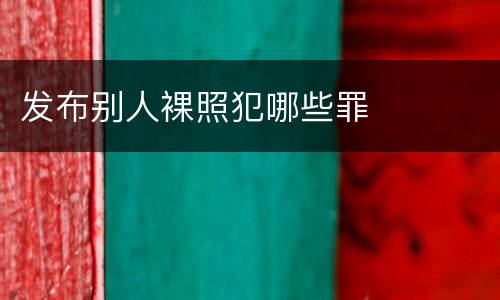 发布别人裸照犯哪些罪