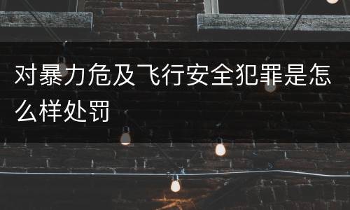 对暴力危及飞行安全犯罪是怎么样处罚