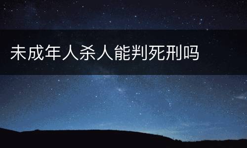 未成年人杀人能判死刑吗