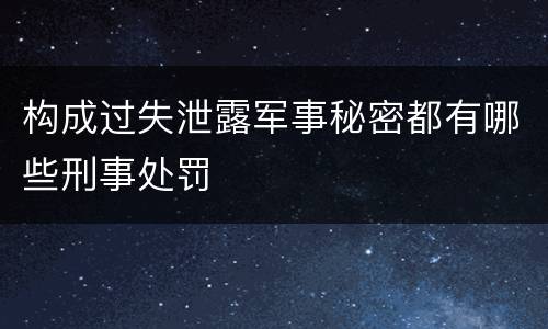 构成过失泄露军事秘密都有哪些刑事处罚