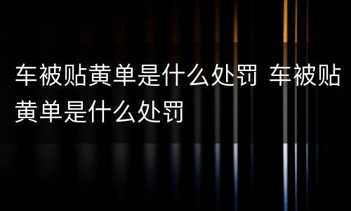 车被贴黄单是什么处罚 车被贴黄单是什么处罚