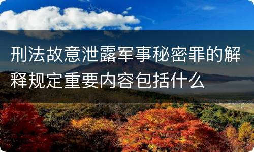 刑法故意泄露军事秘密罪的解释规定重要内容包括什么