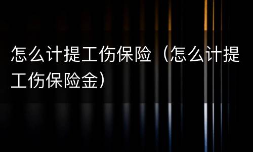 怎么计提工伤保险（怎么计提工伤保险金）