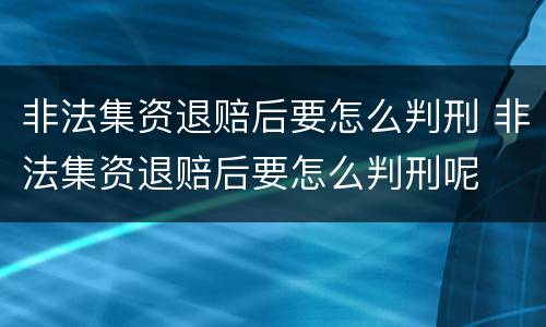 非法集资退赔后要怎么判刑 非法集资退赔后要怎么判刑呢