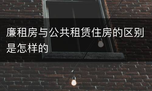 廉租房与公共租赁住房的区别是怎样的