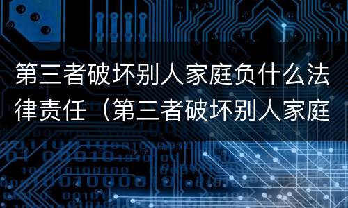 第三者破坏别人家庭负什么法律责任（第三者破坏别人家庭负什么法律责任呢）