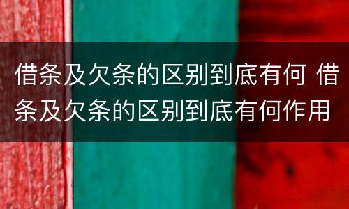 借条及欠条的区别到底有何 借条及欠条的区别到底有何作用