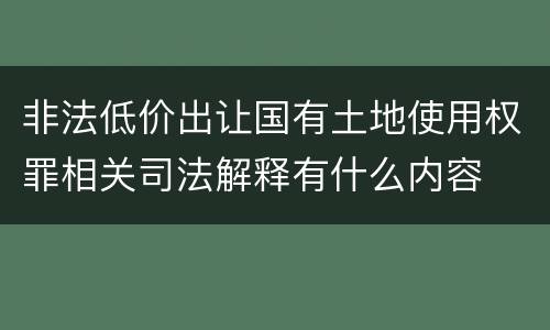 非法低价出让国有土地使用权罪相关司法解释有什么内容