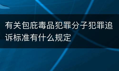 有关包庇毒品犯罪分子犯罪追诉标准有什么规定