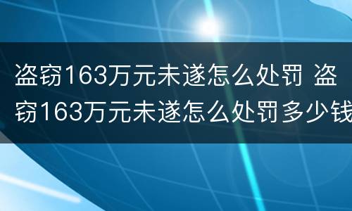 盗窃163万元未遂怎么处罚 盗窃163万元未遂怎么处罚多少钱
