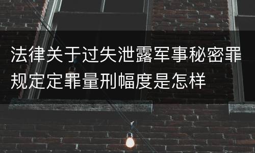 法律关于过失泄露军事秘密罪规定定罪量刑幅度是怎样