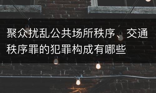 聚众扰乱公共场所秩序、交通秩序罪的犯罪构成有哪些
